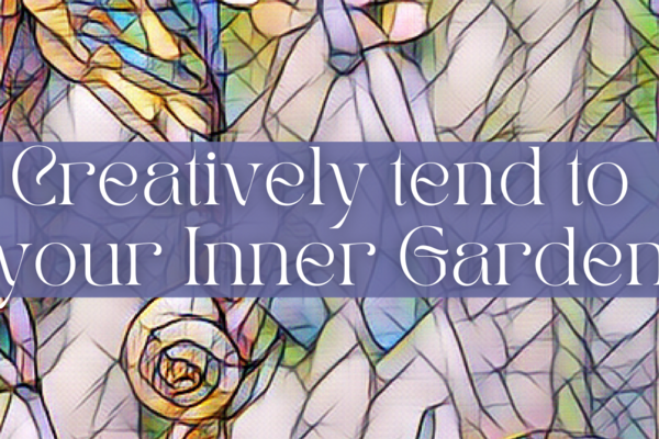 Creatively tend to your Inner Garden