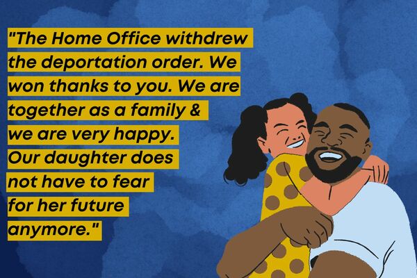 graphic with the testimony of a client, it has black text with a yellow highlight on the left hand side which reads 'The Home Office withdrew the deportation order. We won thanks to you. We are together as a family & we are very happy. Our daughter does not have to fear for her future anymore'. The right hand side has a graphic of a father hugging his daughter. They are both smiling