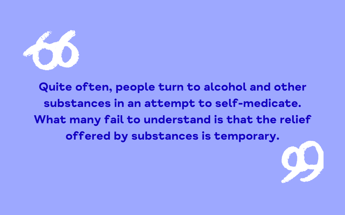 Quite often, people turn to alcohol and other substances in an attempt to self-medicate. What many fail to understand is that the relief offered by substances is temporary.